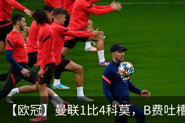 【欧冠】曼联1比4科莫，B费吐槽战术，卡里克痛斥球员