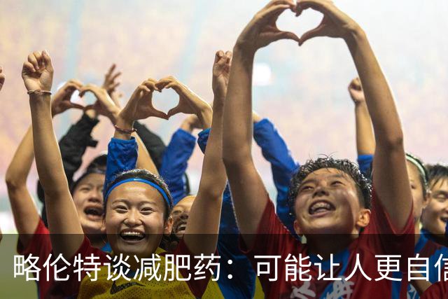 略伦特谈减肥药:可能让人更自信,但代价是什么?